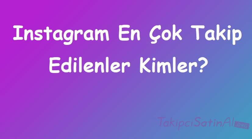 Instagram En Çok Takip Edilenler Kimler?