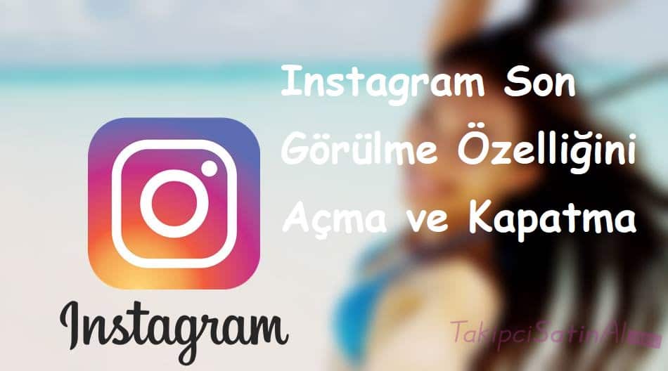 Instagram Son Görülme Özelliği Açma ve Kapatma