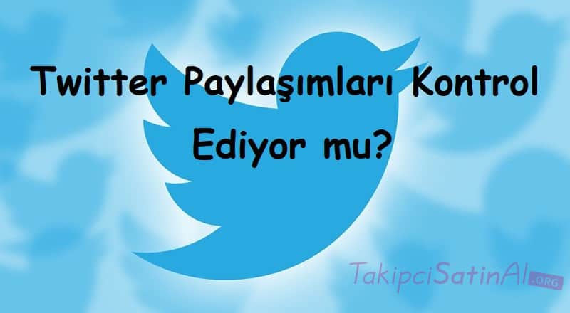 Twitter Paylaşımları Kontrol Ediyor mu?