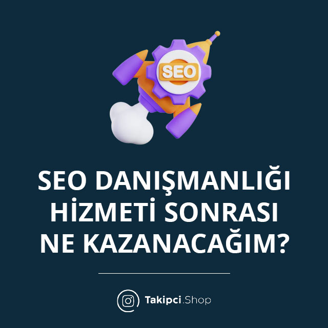 SEO Danışmanlığı Hizmeti Sonrası Ne Kazanacağım