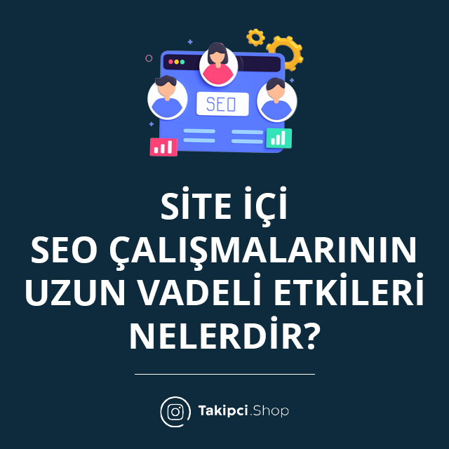 Site İçi SEO Çalışmalarının Uzun Vadeli Etkileri Nelerdir