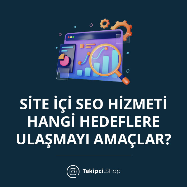 Site İçi SEO Hizmeti Hangi Hedeflere Ulaşmayı Amaçlar